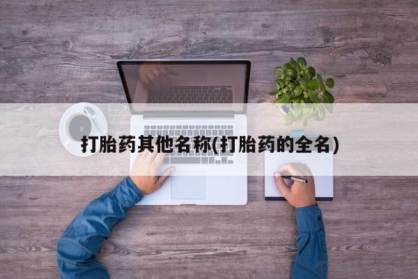 打胎药专卖微信打胎药其他名称(打胎药的全名)