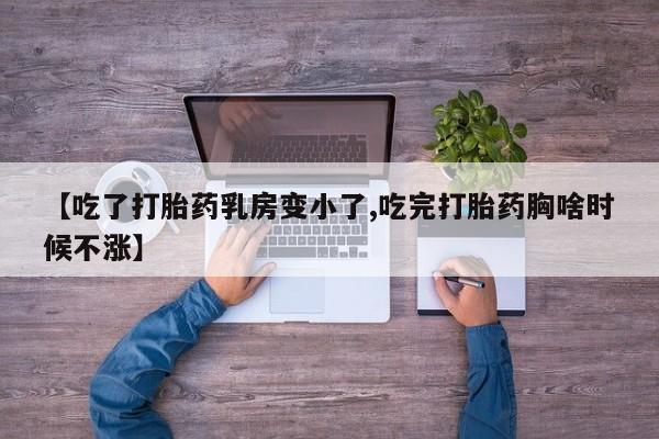 打胎药专卖微信【吃了打胎药乳房变小了,吃完打胎药胸啥时候不涨】