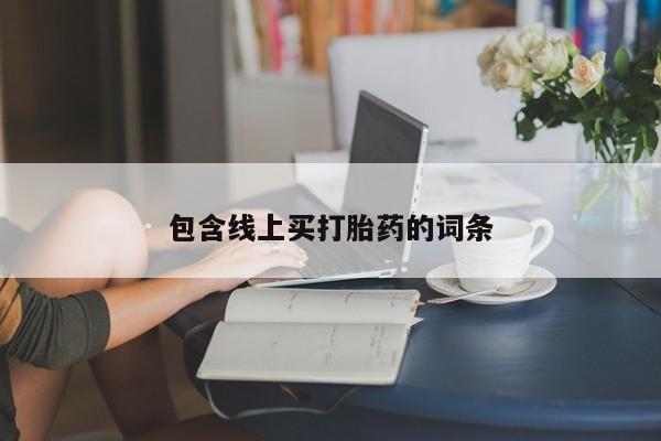 打胎药专卖微信包含线上买打胎药的词条