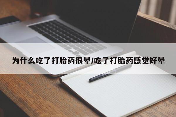 打胎药专卖微信为什么吃了打胎药很晕/吃了打胎药感觉好晕