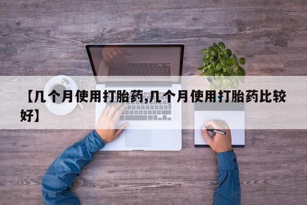 打胎药专卖微信【几个月使用打胎药,几个月使用打胎药比较好】