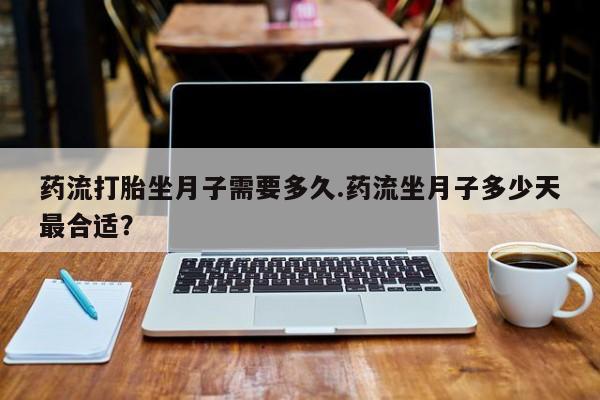 打胎药专卖微信药流打胎坐月子需要多久.药流坐月子多少天最合适？