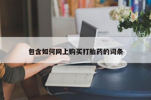 打胎药专卖微信包含如何网上购买打胎药的词条