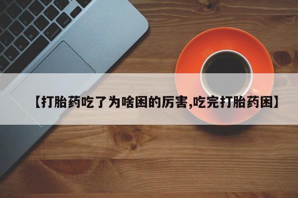 打胎药专卖微信【打胎药吃了为啥困的厉害,吃完打胎药困】