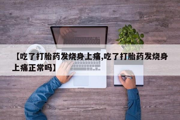 打胎药专卖微信【吃了打胎药发烧身上痛,吃了打胎药发烧身上痛正常吗】