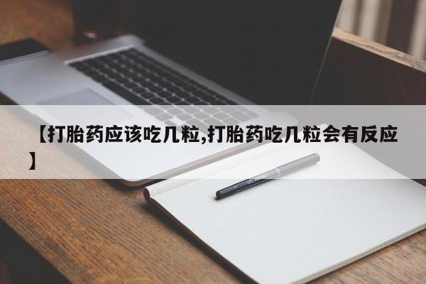 打胎药专卖微信【打胎药应该吃几粒,打胎药吃几粒会有反应】
