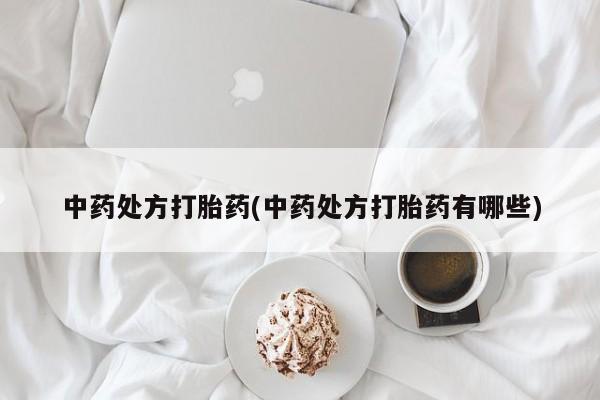 打胎药专卖微信中药处方打胎药(中药处方打胎药有哪些)