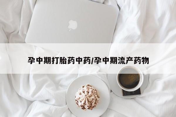 打胎药专卖微信孕中期打胎药中药/孕中期流产药物