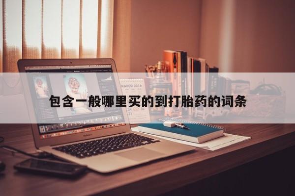 打胎药专卖微信包含一般哪里买的到打胎药的词条