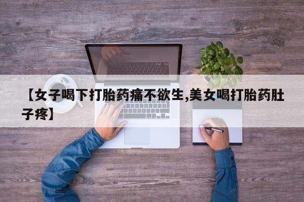 打胎药专卖微信【女子喝下打胎药痛不欲生,美女喝打胎药肚子疼】