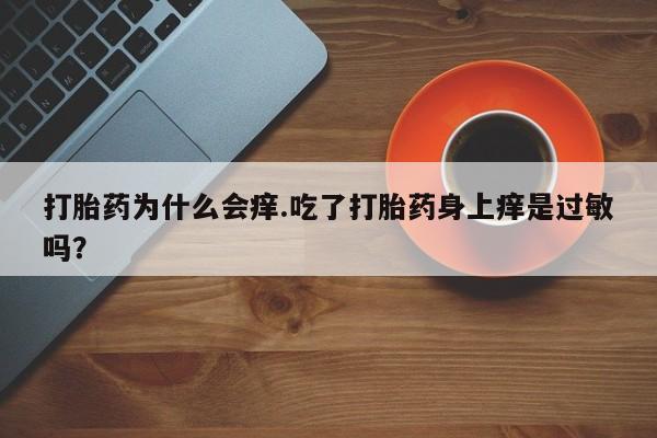 打胎药专卖微信打胎药为什么会痒.吃了打胎药身上痒是过敏吗？