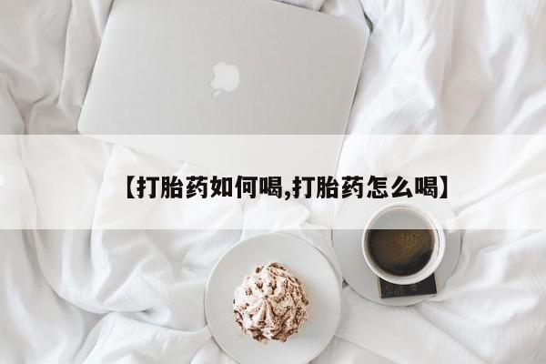 打胎药专卖微信【打胎药如何喝,打胎药怎么喝】