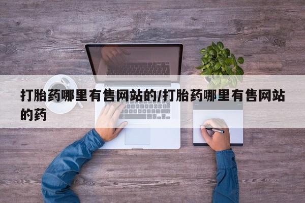 打胎药专卖微信打胎药哪里有售网站的/打胎药哪里有售网站的药