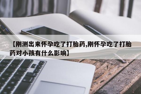 打胎药专卖微信【刚测出来怀孕吃了打胎药,刚怀孕吃了打胎药对小孩有什么影响】
