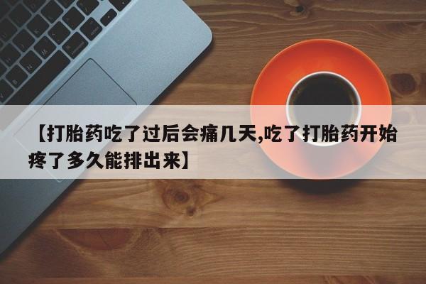 打胎药专卖微信【打胎药吃了过后会痛几天,吃了打胎药开始疼了多久能排出来】