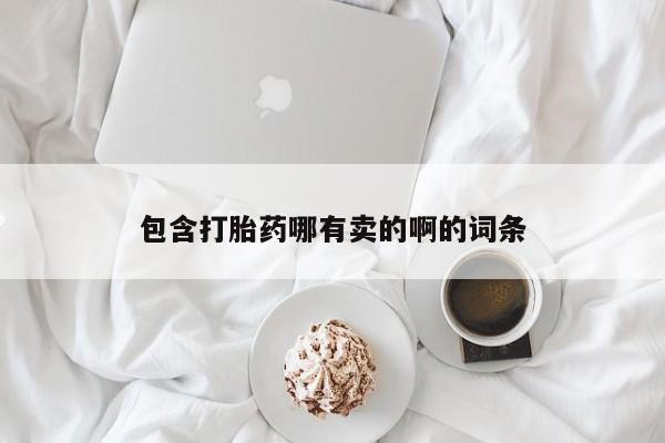 打胎药专卖微信包含打胎药哪有卖的啊的词条