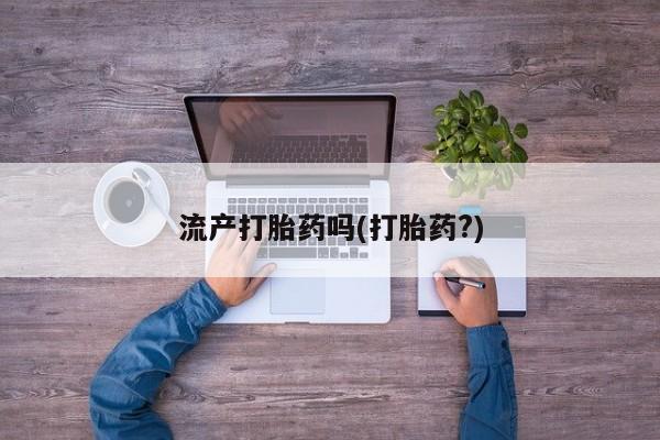 打胎药专卖微信流产打胎药吗(打胎药?)