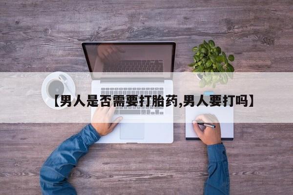 打胎药专卖微信【男人是否需要打胎药,男人要打吗】