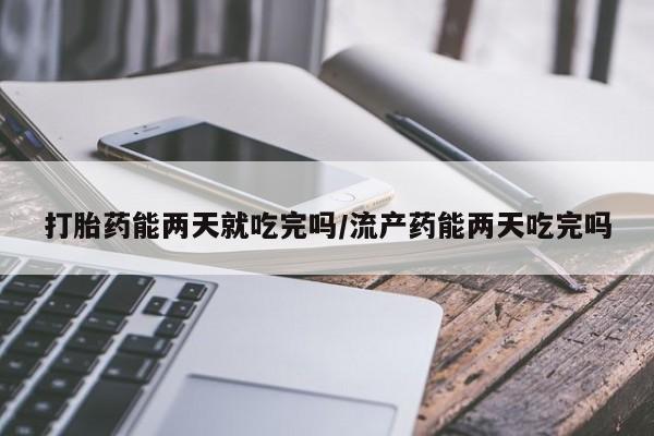 打胎药专卖微信打胎药能两天就吃完吗/流产药能两天吃完吗